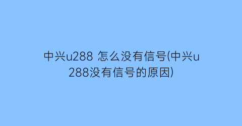 中兴u288怎么没有信号(中兴u288没有信号的原因)